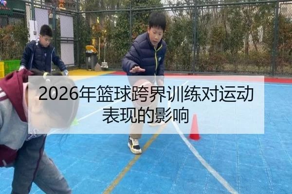 2026年篮球跨界训练对运动表现的影响