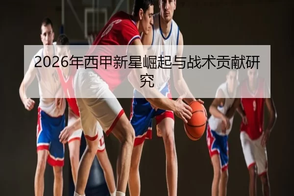 2026年西甲新星崛起与战术贡献研究