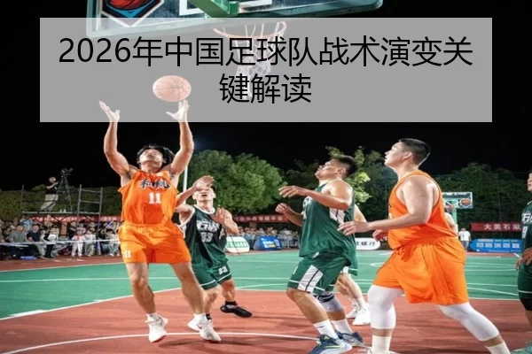 2026年中国足球队战术演变关键解读