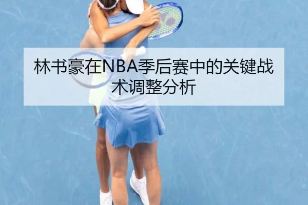 林书豪在NBA季后赛中的关键战术调整分析